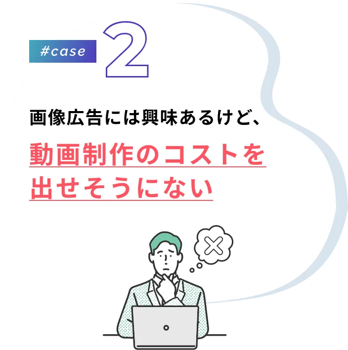 #case2 画像広告には興味あるけど、動画制作のコストを出せそうにない